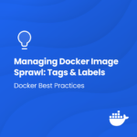 Effective Docker Management: Harnessing Tags and Labels to Prevent Image Sprawl Docker Best Practices: Using Tags and Labels to Manage Docker Image Sprawl | Docker