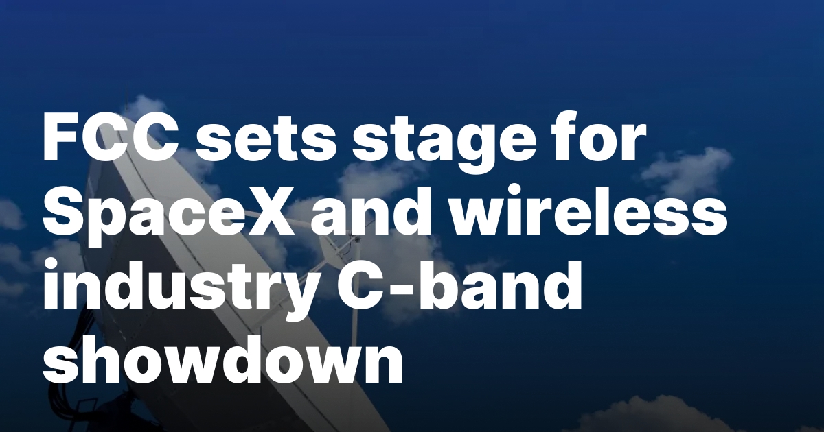 1738967875 sourcesigeneratequeryt3deyjpbwcioijodhrwczpcl1wvc3bhy2vuzxdzlmnvbvwvd3aty29udgvudfwvdxbsb2fkc1w.jpeg FCC sets stage for SpaceX and wireless industry C-band showdown