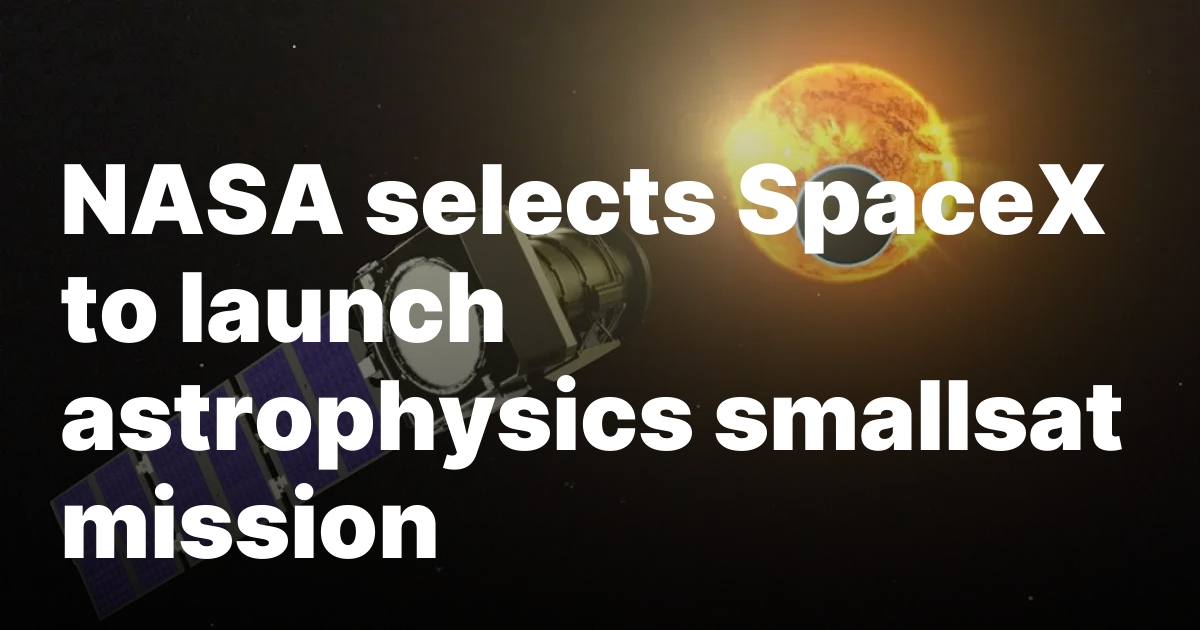 1739244129 sourcesigeneratequeryt3deyjpbwcioijodhrwczpcl1wvc3bhy2vuzxdzlmnvbvwvd3aty29udgvudfwvdxbsb2fkc1w.jpeg NASA selects SpaceX to launch astrophysics smallsat mission