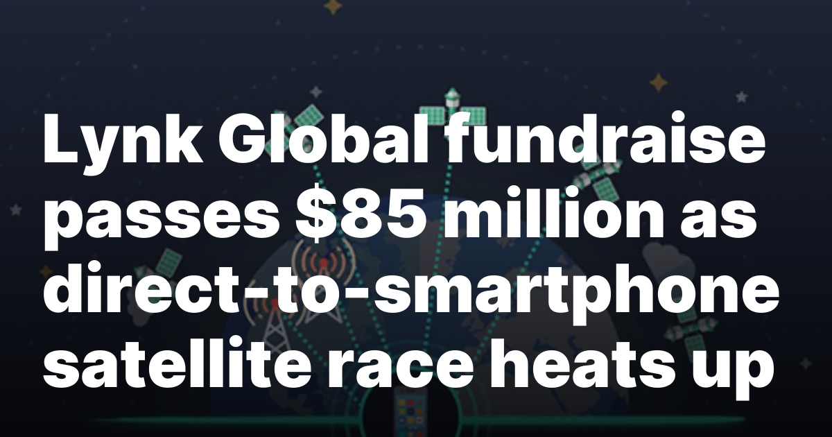 Lynk Global fundraise passes $85 million as direct-to-smartphone satellite race heats up