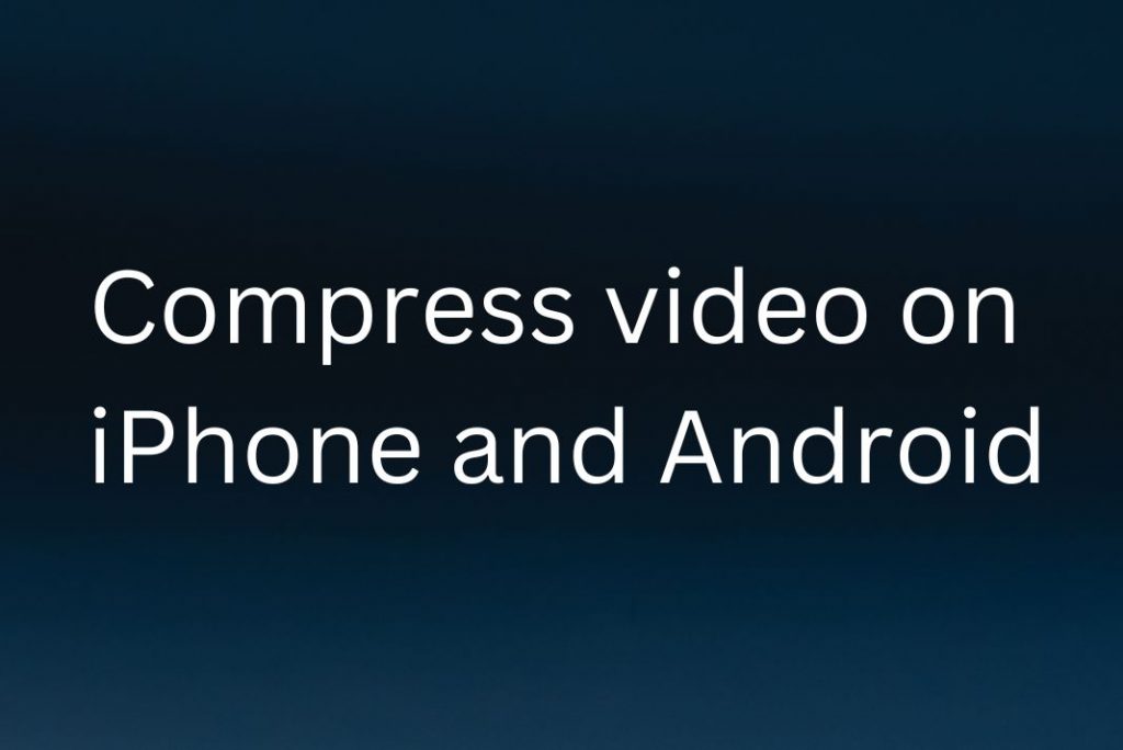 Compress video on iPhone and Android