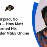 Matt Daiter’s Journey to CU Boulder MSEE Without Undergrad No Undergrad, No Problem — How Matt Daiter Earned His CU Boulder MSEE Online - Coursera Blog