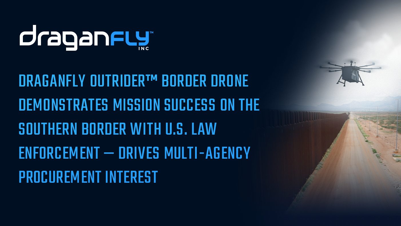 Draganfly Outrider™ Border Drone Demonstrates Mission Success on the Southern Border with U.S. Law Enforcement — Drives Multi-Agency Procurement Interest - Draganfly