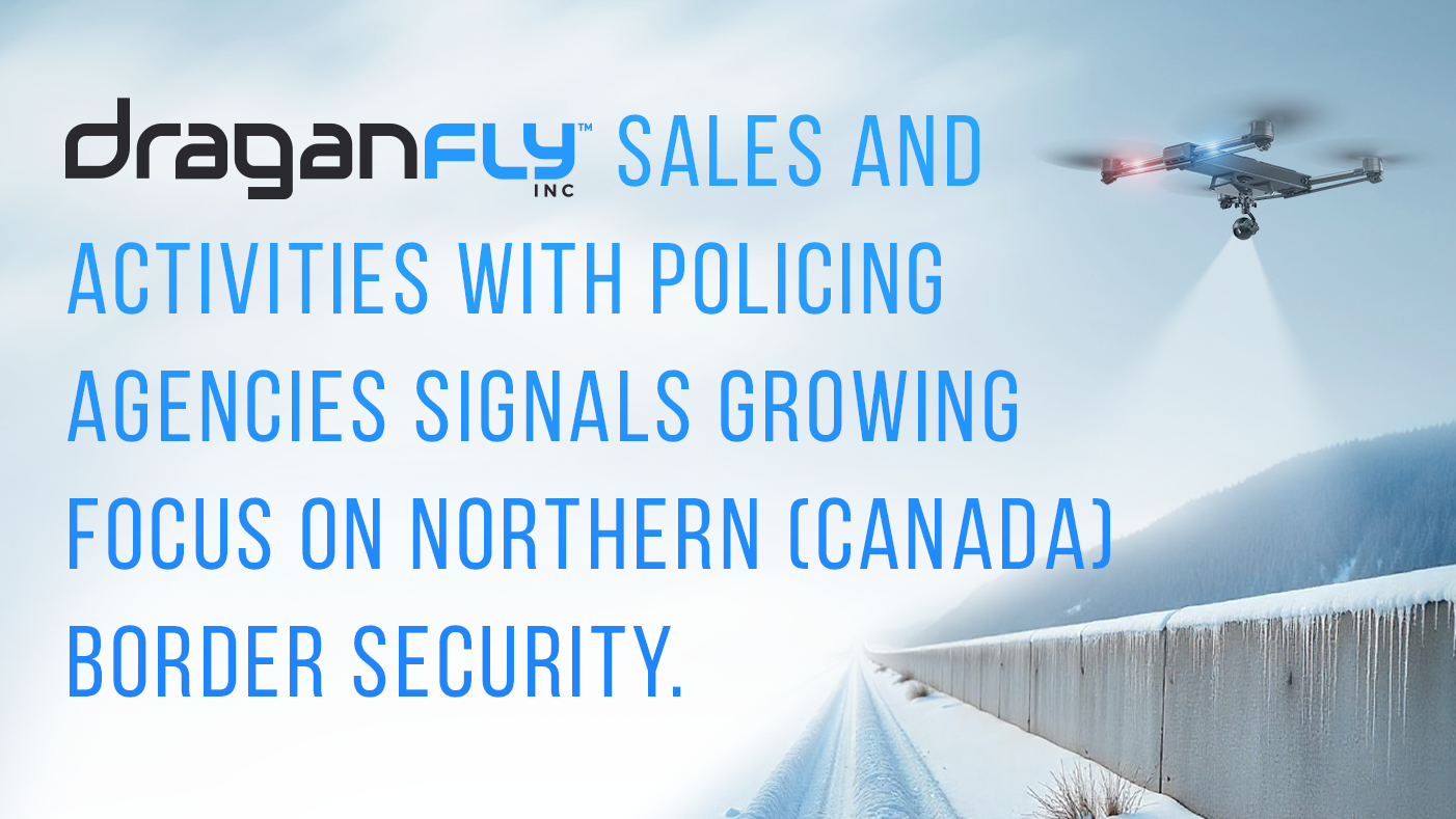 Recent Draganfly Sales and Activities with Policing Agencies Signals Growing Focus on Northern (Canada) Border Security - Draganfly