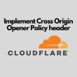 How to Implement the Cross-Origin Opener Policy (COOP) Header Through Cloudflare implement cross origin opener policy header